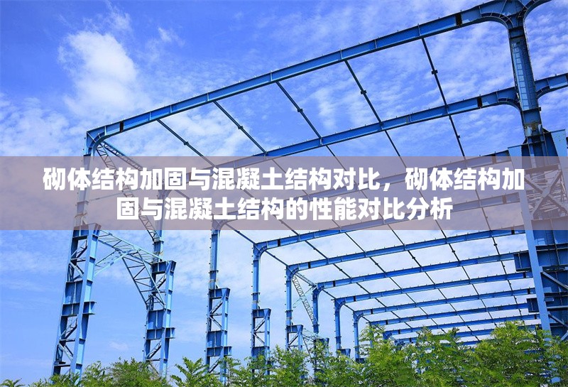 砌體結(jié)構加固與混凝土結(jié)構對比，砌體結(jié)構加固與混凝土結(jié)構的性能對比分析