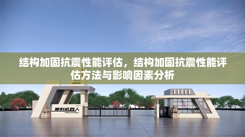 結(jié)構(gòu)加固抗震性能評(píng)估，結(jié)構(gòu)加固抗震性能評(píng)估方法與影響因素分析