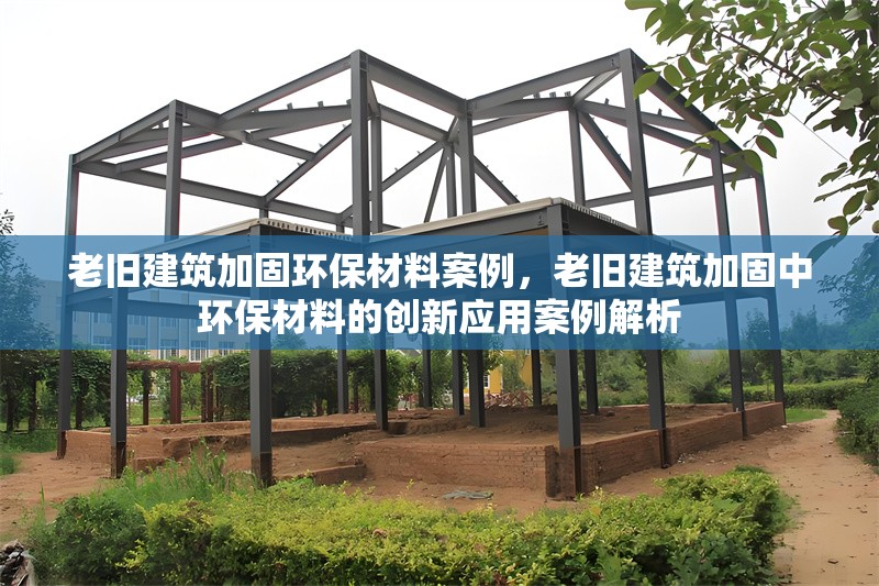 老舊建筑加固環(huán)保材料案例，老舊建筑加固中環(huán)保材料的創(chuàng)新應(yīng)用案例解析