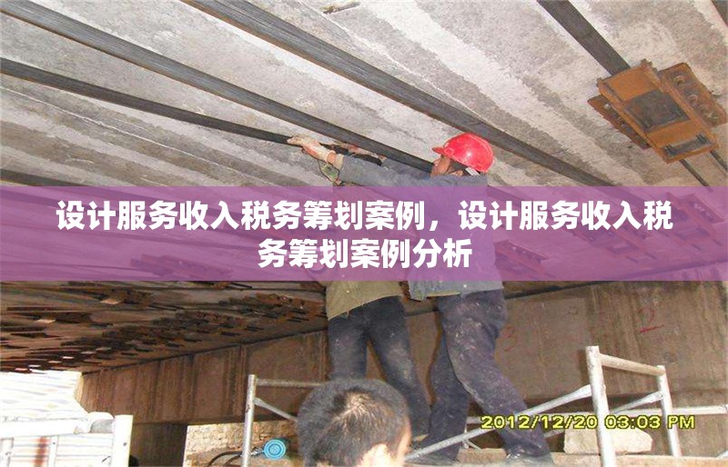 設(shè)計(jì)服務(wù)收入稅務(wù)籌劃案例，設(shè)計(jì)服務(wù)收入稅務(wù)籌劃案例分析