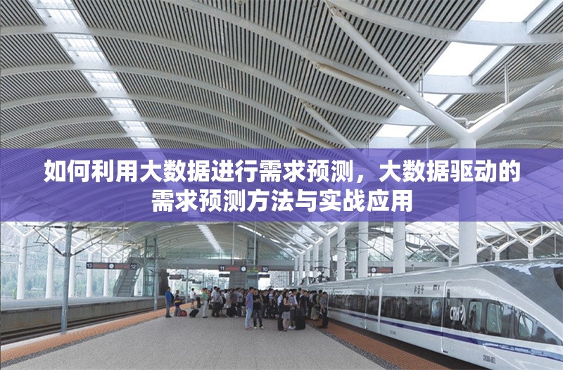 如何利用大數(shù)據(jù)進(jìn)行需求預(yù)測，大數(shù)據(jù)驅(qū)動的需求預(yù)測方法與實戰(zhàn)應(yīng)用
