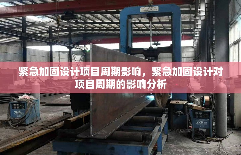 緊急加固設(shè)計(jì)項(xiàng)目周期影響，緊急加固設(shè)計(jì)對(duì)項(xiàng)目周期的影響分析