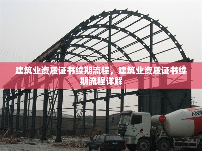 建筑業(yè)資質(zhì)證書續(xù)期流程，建筑業(yè)資質(zhì)證書續(xù)期流程詳解