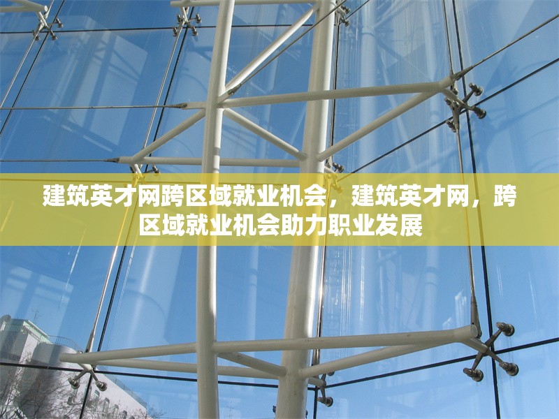 建筑英才網(wǎng)跨區(qū)域就業(yè)機會，建筑英才網(wǎng)，跨區(qū)域就業(yè)機會助力職業(yè)發(fā)展