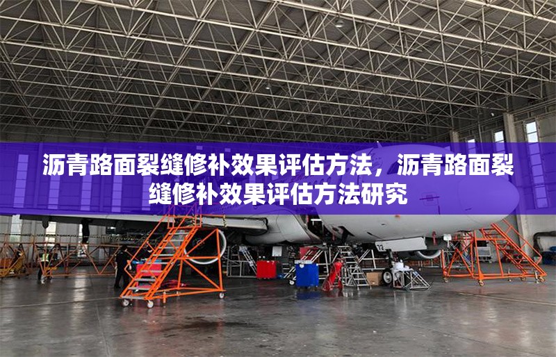 瀝青路面裂縫修補效果評估方法，瀝青路面裂縫修補效果評估方法研究