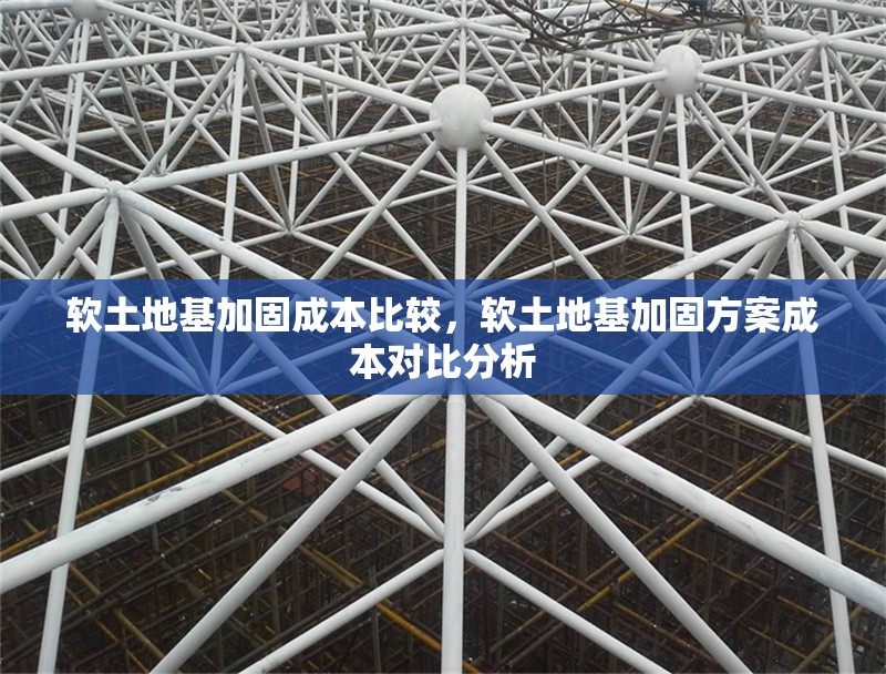 軟土地基加固成本比較，軟土地基加固方案成本對比分析