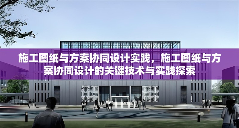施工圖紙與方案協(xié)同設計實踐，施工圖紙與方案協(xié)同設計的關鍵技術與實踐探索 行業(yè)新聞 第1張