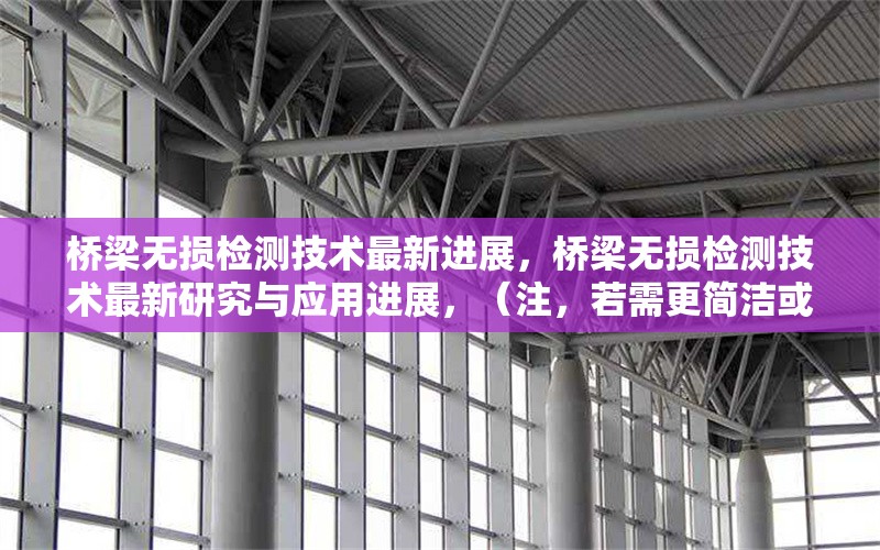 橋梁無(wú)損檢測(cè)技術(shù)最新進(jìn)展，橋梁無(wú)損檢測(cè)技術(shù)最新研究與應(yīng)用進(jìn)展，（注，若需更簡(jiǎn)潔或側(cè)重特定方向，可調(diào)整為例如橋梁無(wú)損檢測(cè)技術(shù)前沿突破或現(xiàn)代橋梁無(wú)損檢測(cè)方法創(chuàng)新綜述等變體。）