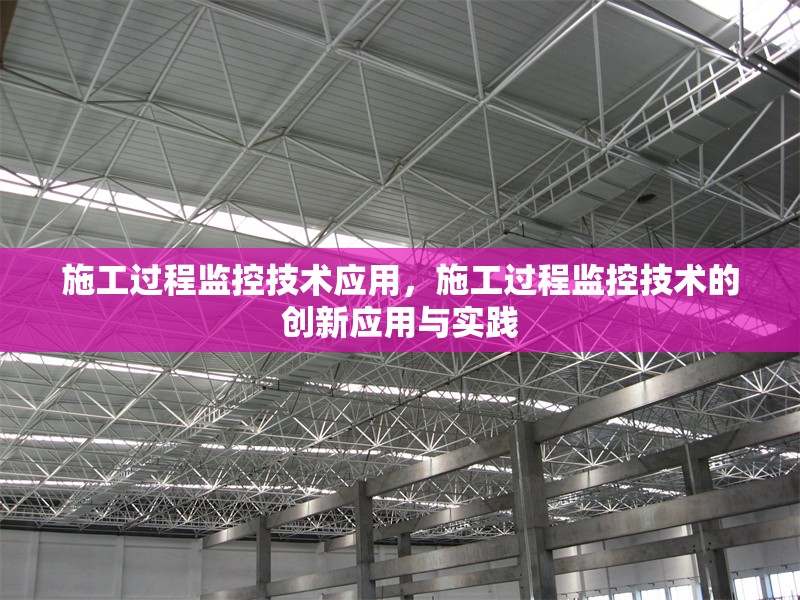 施工過程監(jiān)控技術應用，施工過程監(jiān)控技術的創(chuàng)新應用與實踐