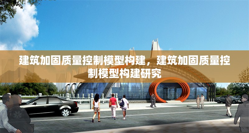 建筑加固質(zhì)量控制模型構(gòu)建，建筑加固質(zhì)量控制模型構(gòu)建研究，建筑加固質(zhì)量控制模型的構(gòu)建與應(yīng)用研究 行業(yè)新聞 第1張