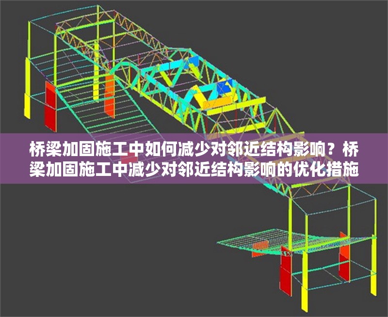 橋梁加固施工中如何減少對鄰近結(jié)構(gòu)影響？橋梁加固施工中減少對鄰近結(jié)構(gòu)影響的優(yōu)化措施研究 行業(yè)新聞 第1張