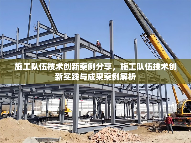 施工隊伍技術創(chuàng)新案例分享，施工隊伍技術創(chuàng)新實踐與成果案例解析