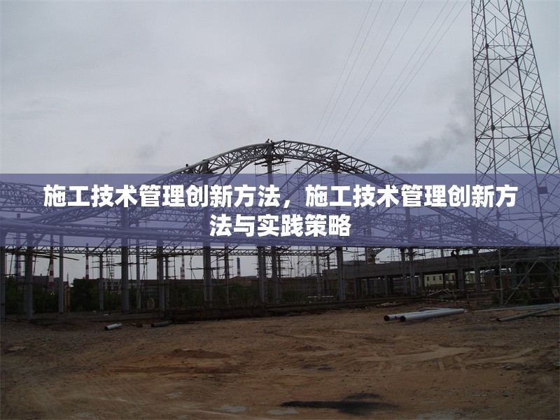 施工技術(shù)管理創(chuàng)新方法，施工技術(shù)管理創(chuàng)新方法與實(shí)踐策略