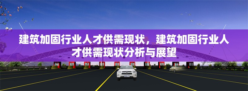 建筑加固行業(yè)人才供需現(xiàn)狀，建筑加固行業(yè)人才供需現(xiàn)狀分析與展望 行業(yè)新聞 第1張