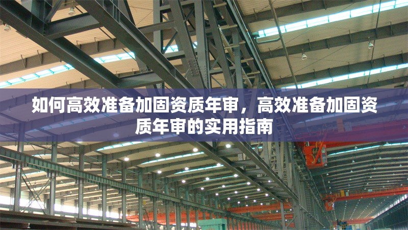 如何高效準(zhǔn)備加固資質(zhì)年審，高效準(zhǔn)備加固資質(zhì)年審的實(shí)用指南 行業(yè)新聞 第1張