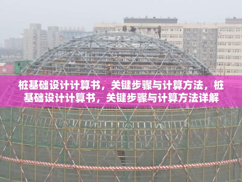 樁基礎(chǔ)設(shè)計(jì)計(jì)算書，關(guān)鍵步驟與計(jì)算方法，樁基礎(chǔ)設(shè)計(jì)計(jì)算書，關(guān)鍵步驟與計(jì)算方法詳解