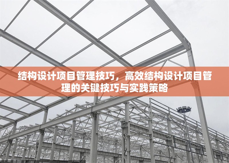結構設計項目管理技巧，高效結構設計項目管理的關鍵技巧與實踐策略