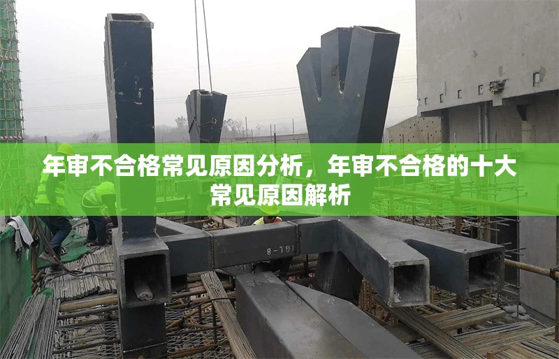 年審不合格常見原因分析，年審不合格的十大常見原因解析