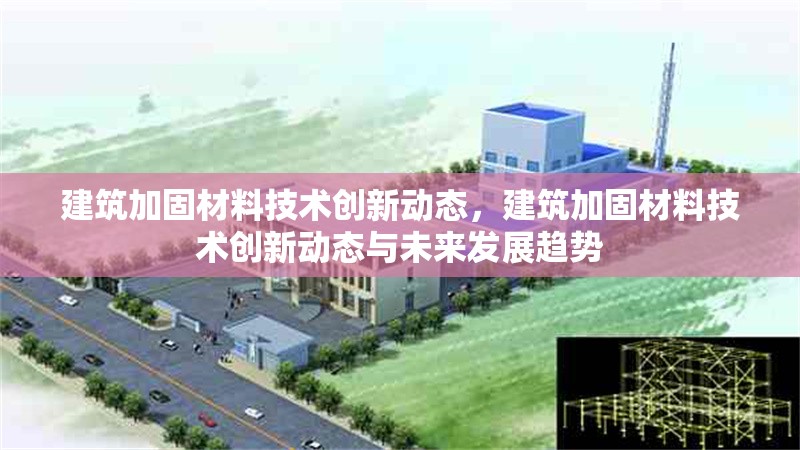 建筑加固材料技術(shù)創(chuàng)新動態(tài)，建筑加固材料技術(shù)創(chuàng)新動態(tài)與未來發(fā)展趨勢