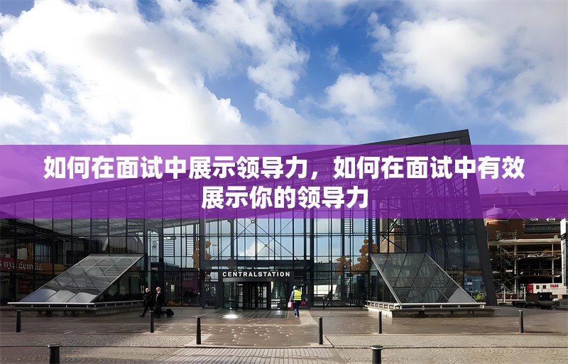 如何在面試中展示領(lǐng)導(dǎo)力，如何在面試中有效展示你的領(lǐng)導(dǎo)力 行業(yè)新聞 第1張