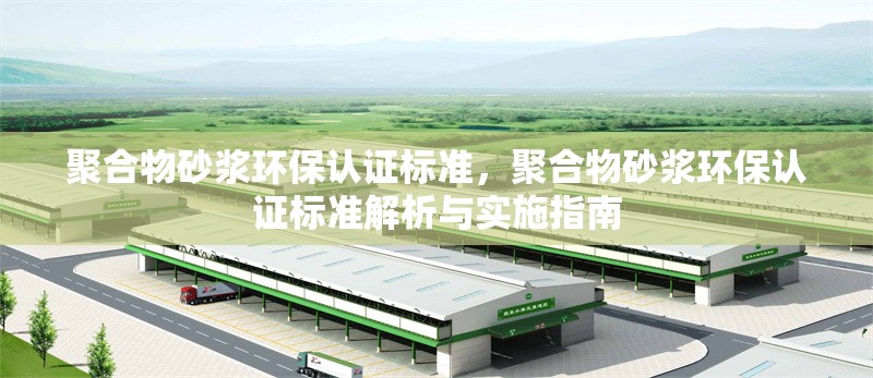 聚合物砂漿環(huán)保認(rèn)證標(biāo)準(zhǔn)，聚合物砂漿環(huán)保認(rèn)證標(biāo)準(zhǔn)解析與實(shí)施指南