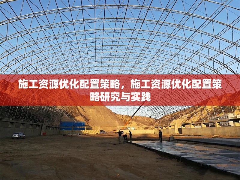 施工資源優(yōu)化配置策略，施工資源優(yōu)化配置策略研究與實(shí)踐 行業(yè)新聞 第1張