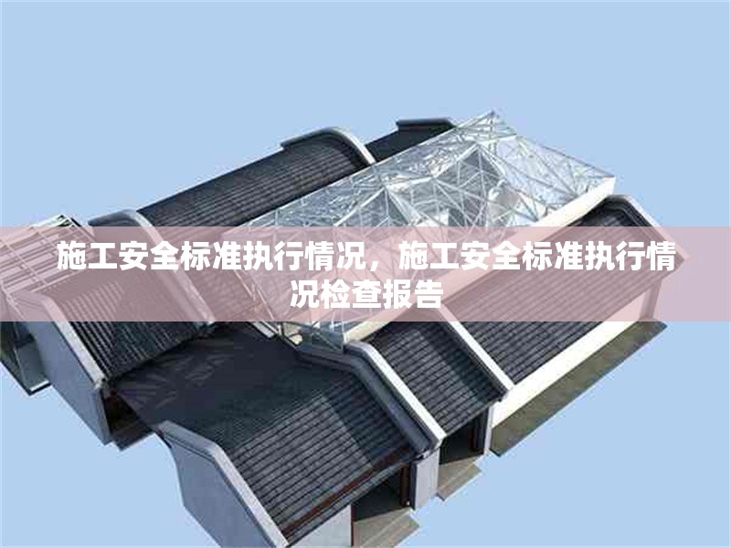 施工安全標(biāo)準(zhǔn)執(zhí)行情況，施工安全標(biāo)準(zhǔn)執(zhí)行情況檢查報(bào)告 行業(yè)新聞 第1張