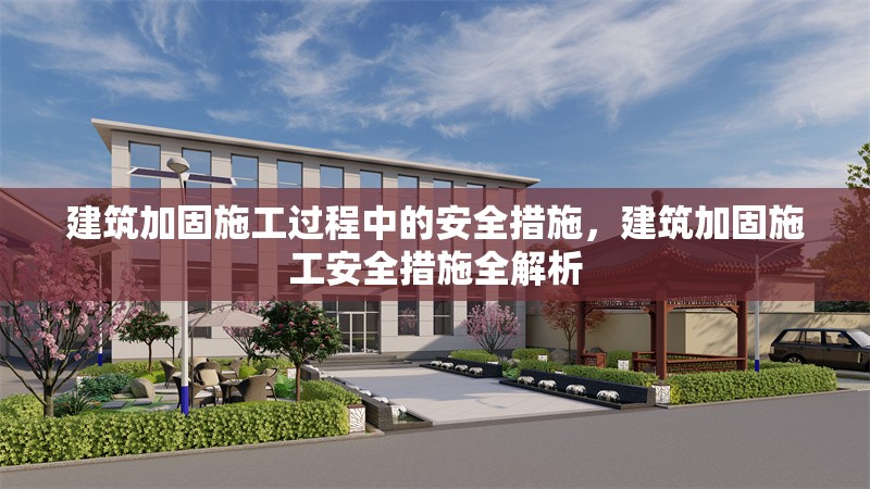 建筑加固施工過程中的安全措施，建筑加固施工安全措施全解析