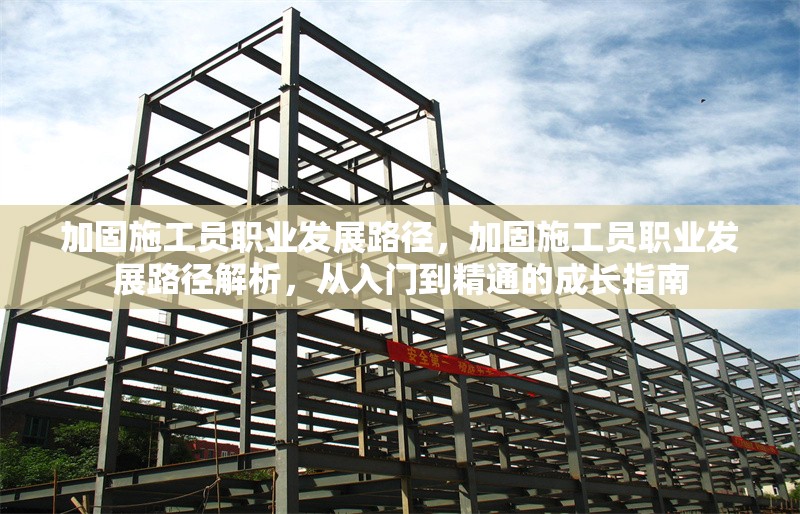 加固施工員職業(yè)發(fā)展路徑，加固施工員職業(yè)發(fā)展路徑解析，從入門到精通的成長指南