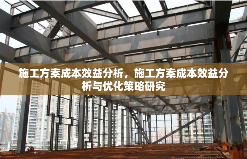 施工方案成本效益分析，施工方案成本效益分析與優(yōu)化策略研究 行業(yè)新聞 第1張