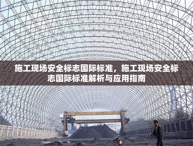 施工現(xiàn)場(chǎng)安全標(biāo)志國(guó)際標(biāo)準(zhǔn)，施工現(xiàn)場(chǎng)安全標(biāo)志國(guó)際標(biāo)準(zhǔn)解析與應(yīng)用指南