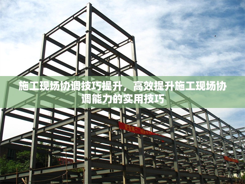 施工現(xiàn)場協(xié)調(diào)技巧提升，高效提升施工現(xiàn)場協(xié)調(diào)能力的實用技巧 行業(yè)新聞 第1張