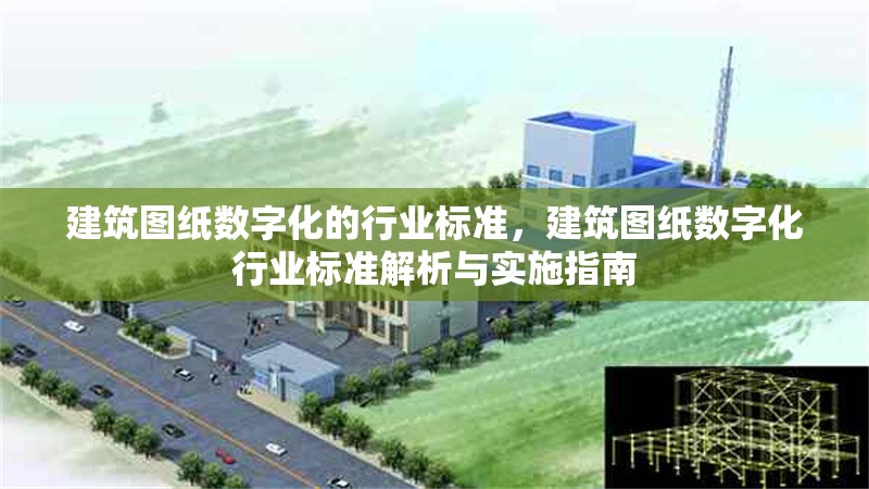 建筑圖紙數(shù)字化的行業(yè)標(biāo)準，建筑圖紙數(shù)字化行業(yè)標(biāo)準解析與實施指南