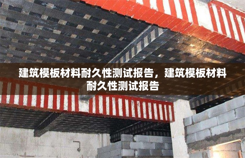 建筑模板材料耐久性測(cè)試報(bào)告，建筑模板材料耐久性測(cè)試報(bào)告