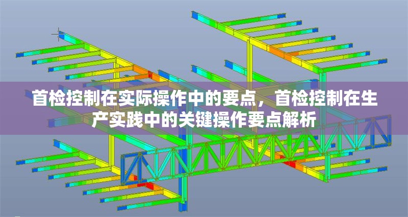 首檢控制在實(shí)際操作中的要點(diǎn)，首檢控制在生產(chǎn)實(shí)踐中的關(guān)鍵操作要點(diǎn)解析