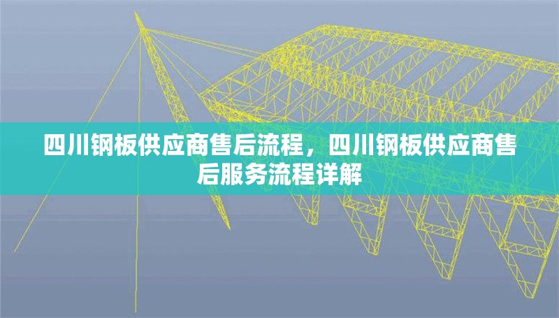 四川鋼板供應(yīng)商售后流程，四川鋼板供應(yīng)商售后服務(wù)流程詳解