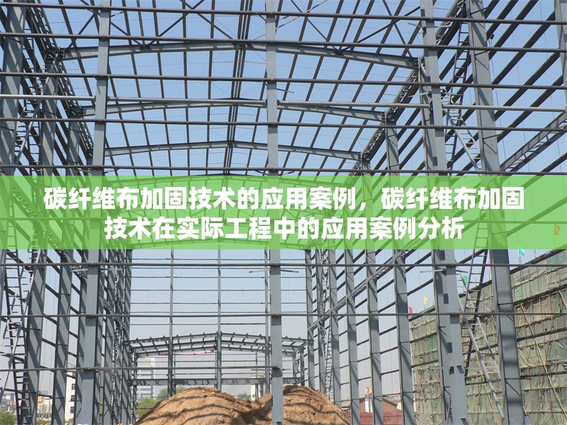碳纖維布加固技術(shù)的應(yīng)用案例，碳纖維布加固技術(shù)在實(shí)際工程中的應(yīng)用案例分析，碳纖維布加固技術(shù)在實(shí)際工程中的應(yīng)用案例分析