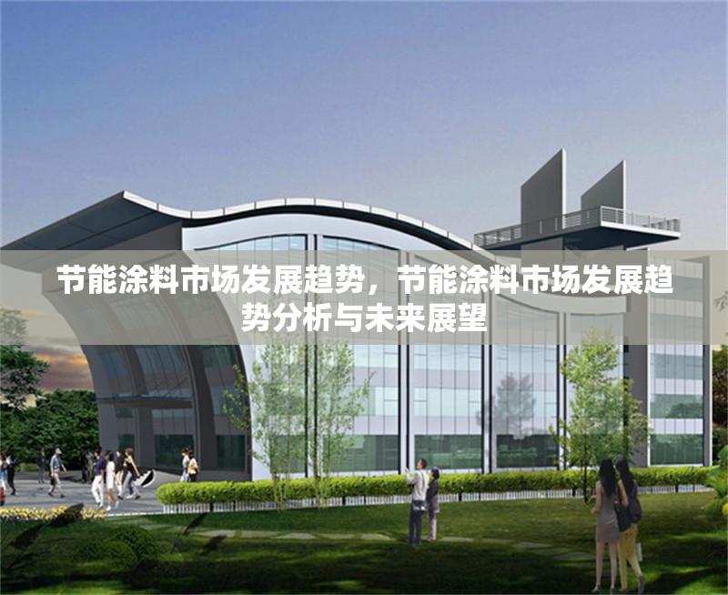 節(jié)能涂料市場發(fā)展趨勢，節(jié)能涂料市場發(fā)展趨勢分析與未來展望，節(jié)能涂料市場發(fā)展趨勢分析與未來展望