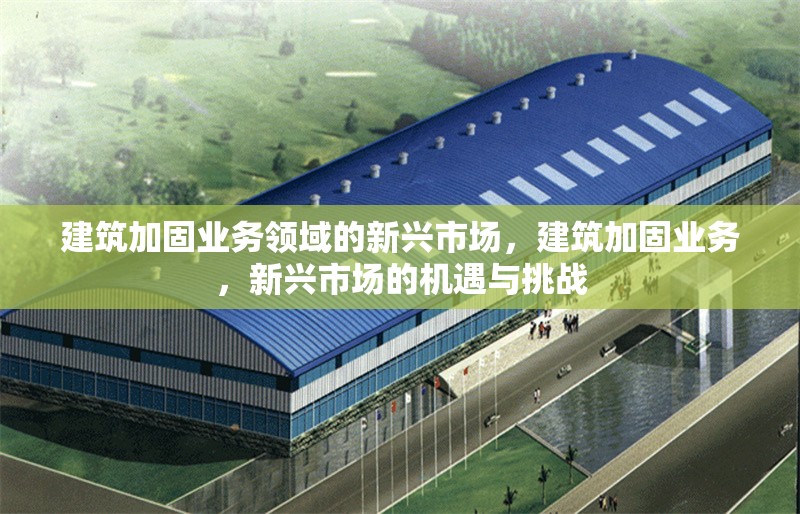 建筑加固業(yè)務(wù)領(lǐng)域的新興市場，建筑加固業(yè)務(wù)，新興市場的機(jī)遇與挑戰(zhàn) 行業(yè)新聞 第1張