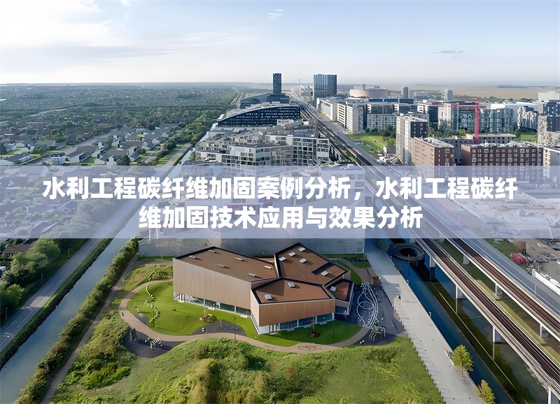 水利工程碳纖維加固案例分析，水利工程碳纖維加固技術(shù)應(yīng)用與效果分析 行業(yè)新聞 第1張
