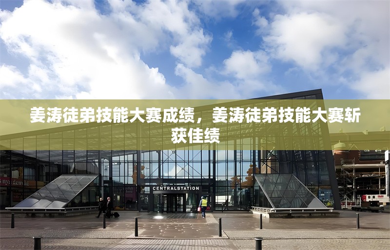 姜濤徒弟技能大賽成績，姜濤徒弟技能大賽斬獲佳績