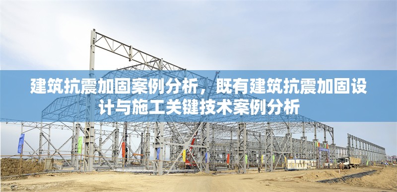 建筑抗震加固案例分析，既有建筑抗震加固設(shè)計(jì)與施工關(guān)鍵技術(shù)案例分析