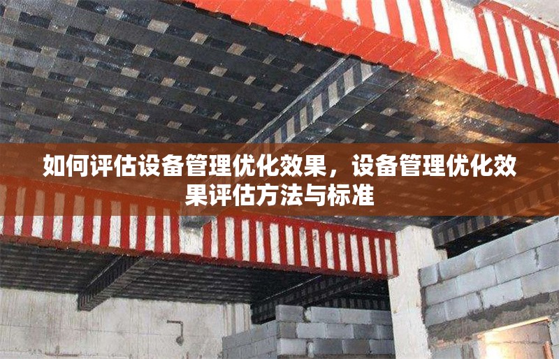 如何評估設備管理優(yōu)化效果，設備管理優(yōu)化效果評估方法與標準
