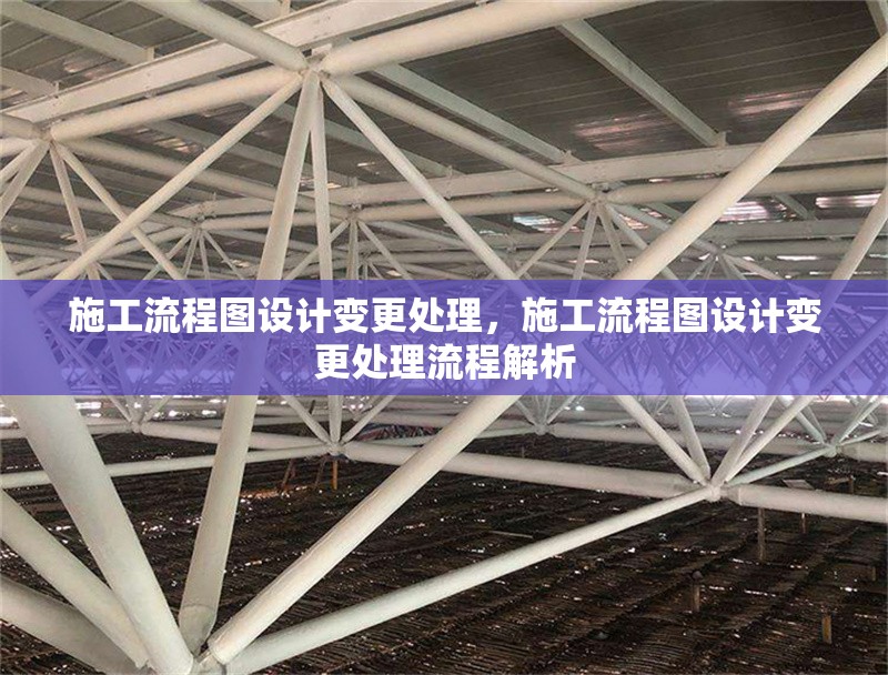 施工流程圖設(shè)計(jì)變更處理，施工流程圖設(shè)計(jì)變更處理流程解析