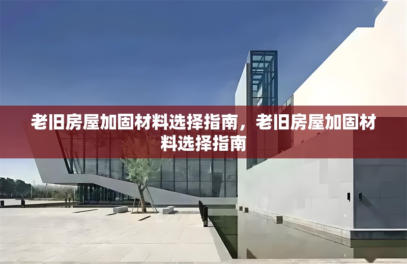 老舊房屋加固材料選擇指南，老舊房屋加固材料選擇指南 行業(yè)新聞 第1張