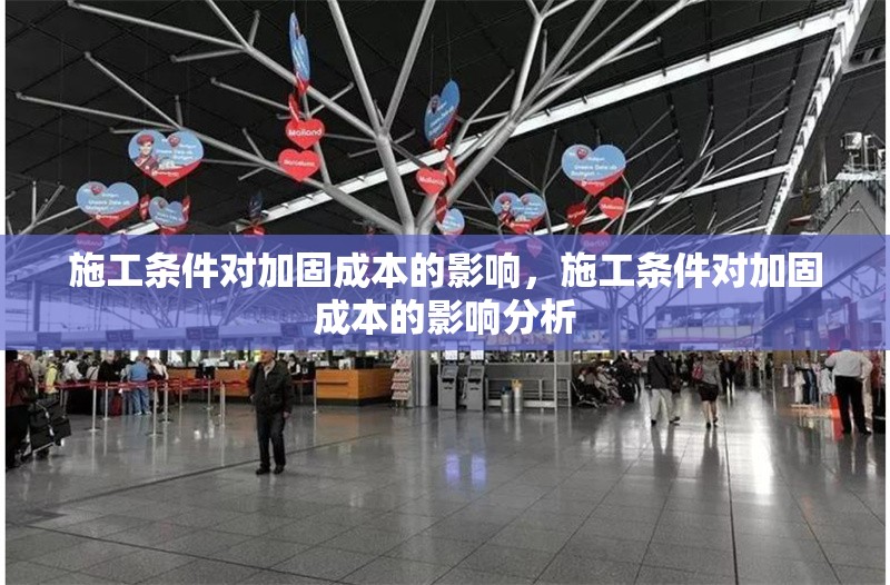 施工條件對加固成本的影響，施工條件對加固成本的影響分析，施工條件對加固成本的影響分析