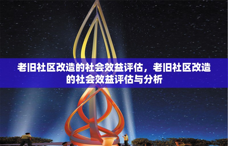 老舊社區(qū)改造的社會效益評估，老舊社區(qū)改造的社會效益評估與分析