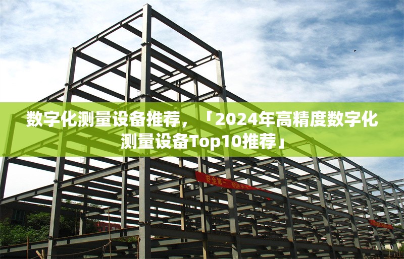 數(shù)字化測量設(shè)備推薦，「2024年高精度數(shù)字化測量設(shè)備Top10推薦」 行業(yè)新聞 第1張