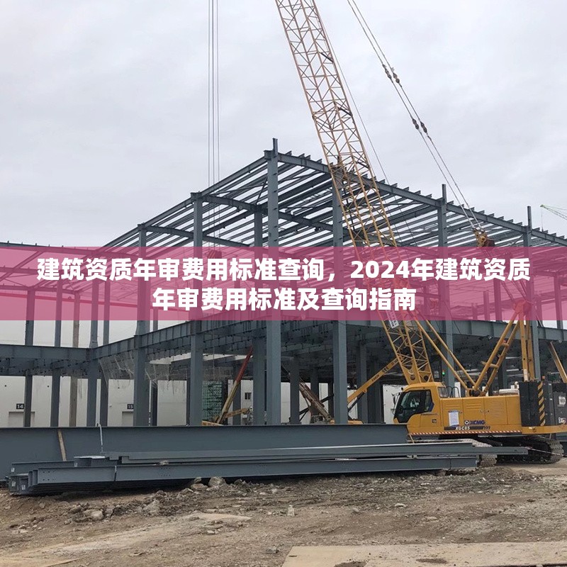 建筑資質(zhì)年審費用標準查詢，2024年建筑資質(zhì)年審費用標準及查詢指南