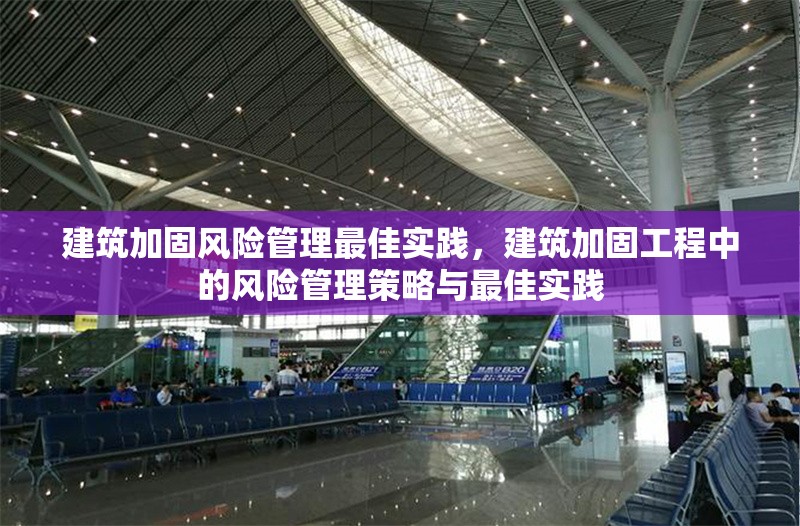 建筑加固風(fēng)險管理最佳實踐，建筑加固工程中的風(fēng)險管理策略與最佳實踐